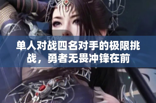 单人对战四名对手的极限挑战，勇者无畏冲锋在前