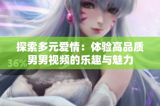探索多元爱情：体验高品质男男视频的乐趣与魅力