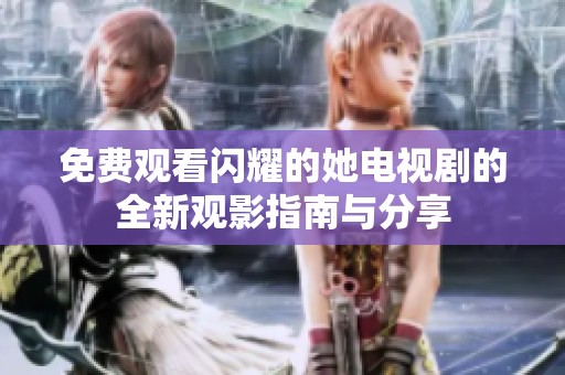 免费观看闪耀的她电视剧的全新观影指南与分享