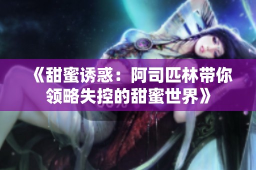 《甜蜜诱惑：阿司匹林带你领略失控的甜蜜世界》