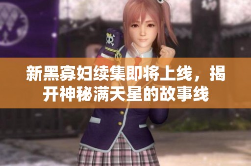 新黑寡妇续集即将上线，揭开神秘满天星的故事线