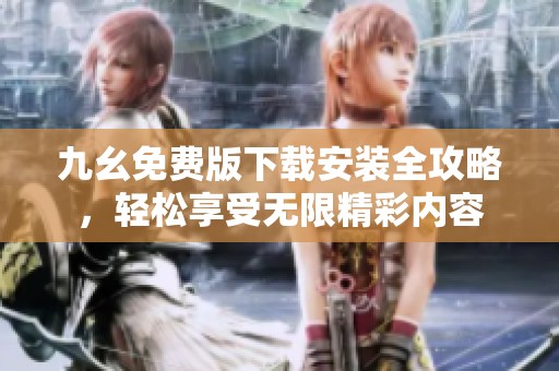 九幺免费版下载安装全攻略，轻松享受无限精彩内容
