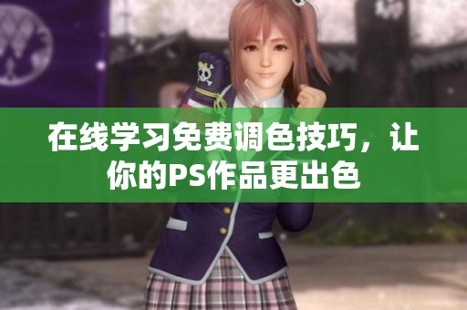 在线学习免费调色技巧，让你的PS作品更出色