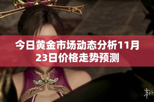 今日黄金市场动态分析11月23日价格走势预测