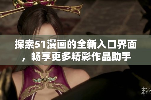 探索51漫画的全新入口界面，畅享更多精彩作品助手