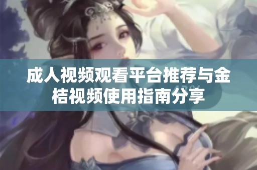 成人视频观看平台推荐与金桔视频使用指南分享