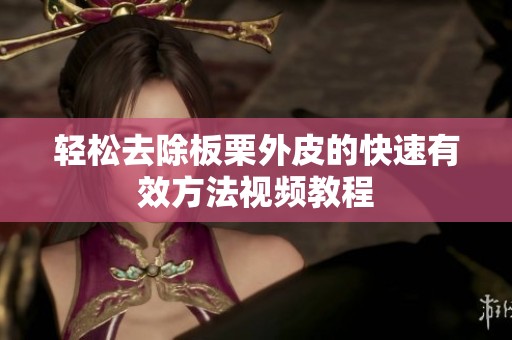 轻松去除板栗外皮的快速有效方法视频教程