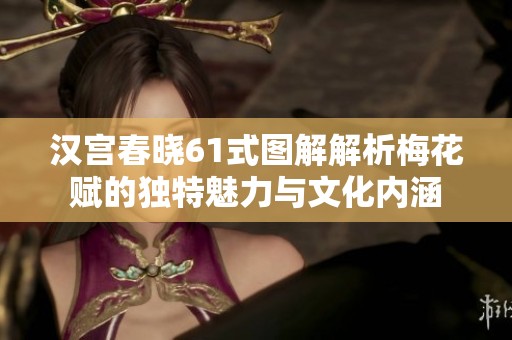 汉宫春晓61式图解解析梅花赋的独特魅力与文化内涵
