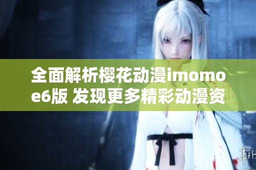 全面解析樱花动漫imomoe6版 发现更多精彩动漫资源