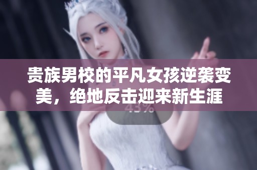 贵族男校的平凡女孩逆袭变美，绝地反击迎来新生涯