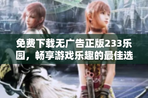 免费下载无广告正版233乐园，畅享游戏乐趣的最佳选择
