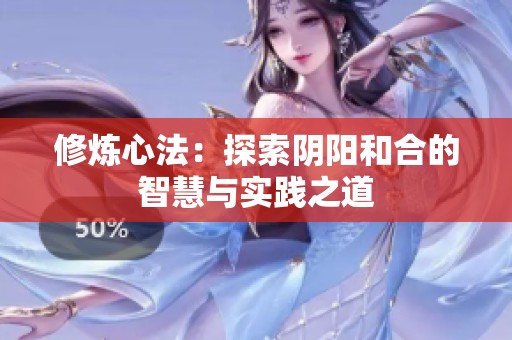 修炼心法：探索阴阳和合的智慧与实践之道