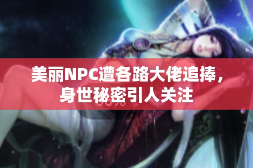 美丽NPC遭各路大佬追捧，身世秘密引人关注
