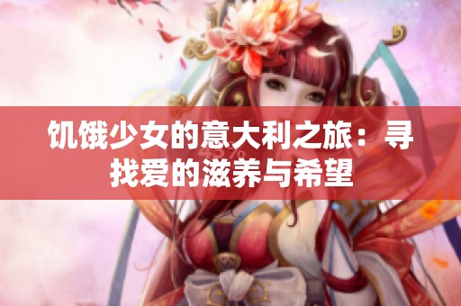 饥饿少女的意大利之旅：寻找爱的滋养与希望