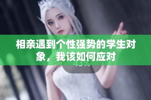 相亲遇到个性强势的学生对象，我该如何应对