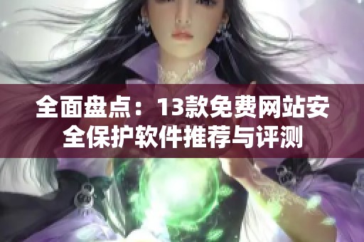 全面盘点：13款免费网站安全保护软件推荐与评测