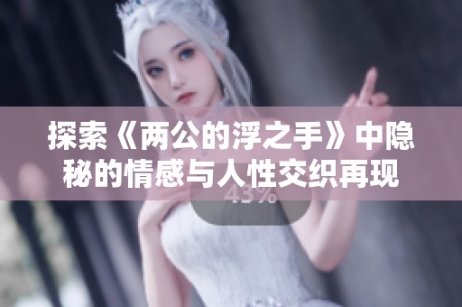 探索《两公的浮之手》中隐秘的情感与人性交织再现