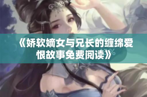 《娇软嫡女与兄长的缠绵爱恨故事免费阅读》