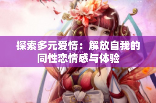 探索多元爱情：解放自我的同性恋情感与体验