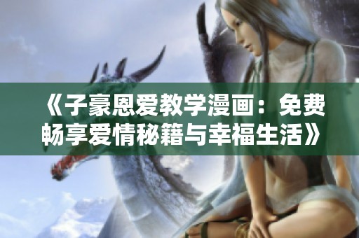 《子豪恩爱教学漫画：免费畅享爱情秘籍与幸福生活》