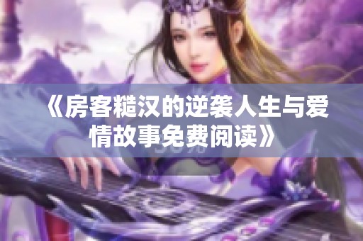 《房客糙汉的逆袭人生与爱情故事免费阅读》