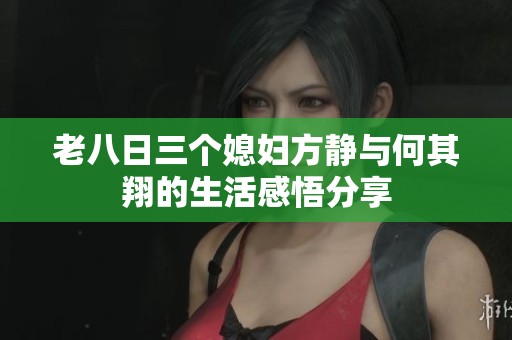 老八日三个媳妇方静与何其翔的生活感悟分享