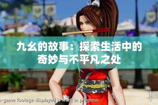 九幺的故事：探索生活中的奇妙与不平凡之处