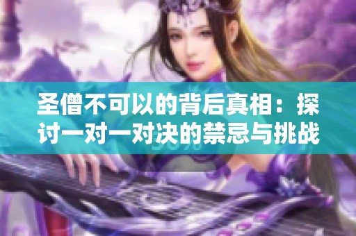 圣僧不可以的背后真相：探讨一对一对决的禁忌与挑战