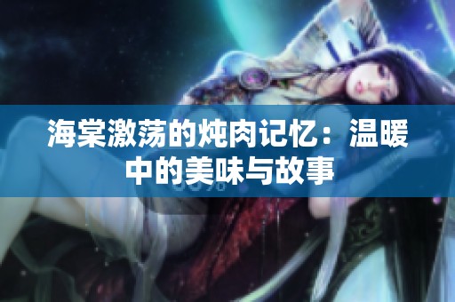 海棠激荡的炖肉记忆：温暖中的美味与故事