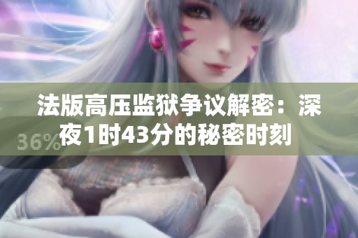法版高压监狱争议解密：深夜1时43分的秘密时刻 