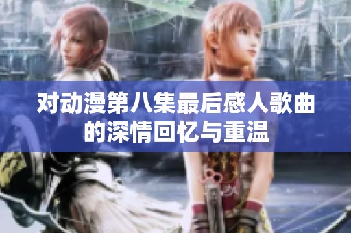 对动漫第八集最后感人歌曲的深情回忆与重温