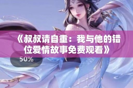 《叔叔请自重：我与他的错位爱情故事免费观看》