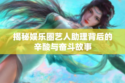 揭秘娱乐圈艺人助理背后的辛酸与奋斗故事