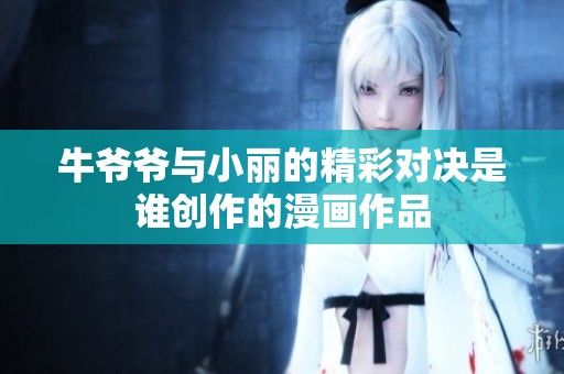 牛爷爷与小丽的精彩对决是谁创作的漫画作品