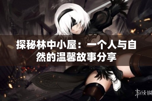 探秘林中小屋：一个人与自然的温馨故事分享