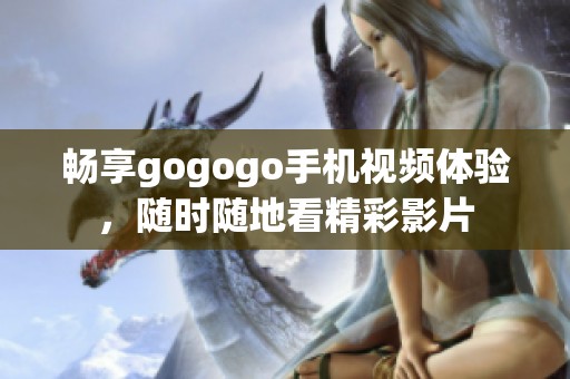 畅享gogogo手机视频体验，随时随地看精彩影片