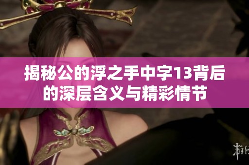 揭秘公的浮之手中字13背后的深层含义与精彩情节