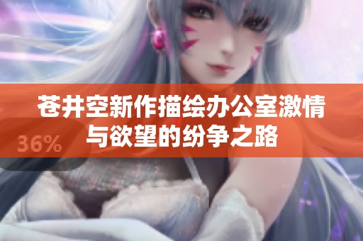 苍井空新作描绘办公室激情与欲望的纷争之路