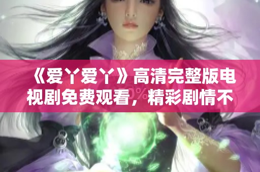 《爱丫爱丫》高清完整版电视剧免费观看，精彩剧情不容错过