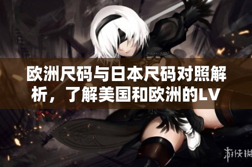 欧洲尺码与日本尺码对照解析，了解美国和欧洲的LV鞋码标准