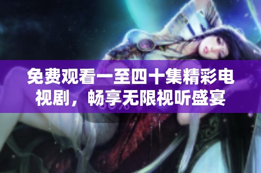 免费观看一至四十集精彩电视剧，畅享无限视听盛宴