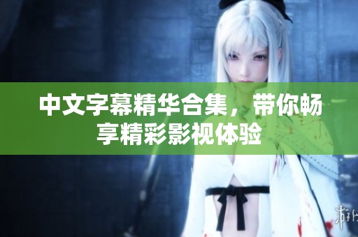 中文字幕精华合集，带你畅享精彩影视体验