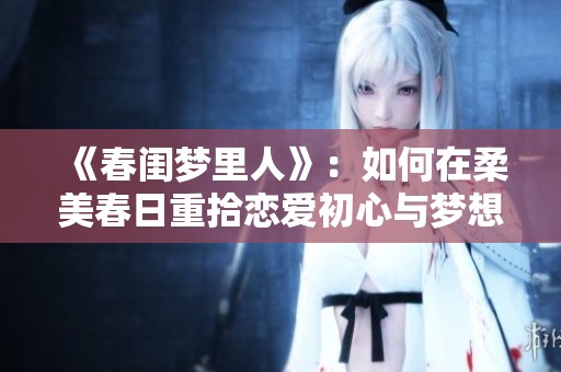 《春闺梦里人》：如何在柔美春日重拾恋爱初心与梦想