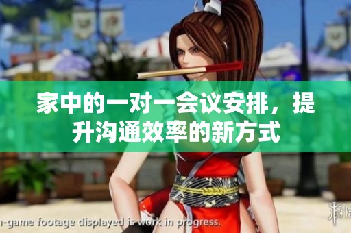 家中的一对一会议安排，提升沟通效率的新方式