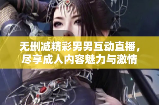 无删减精彩男男互动直播，尽享成人内容魅力与激情