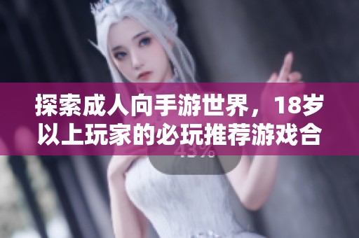 探索成人向手游世界，18岁以上玩家的必玩推荐游戏合集