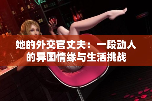 她的外交官丈夫：一段动人的异国情缘与生活挑战