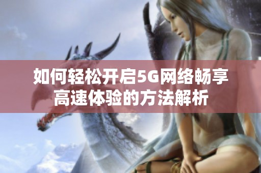如何轻松开启5G网络畅享高速体验的方法解析