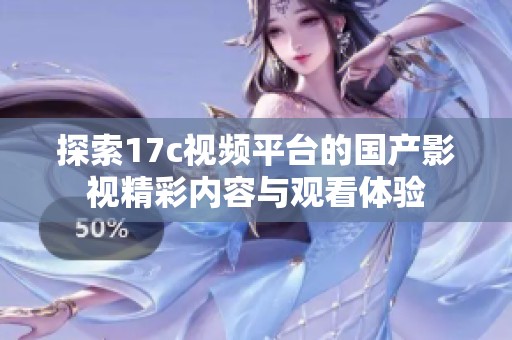 探索17c视频平台的国产影视精彩内容与观看体验