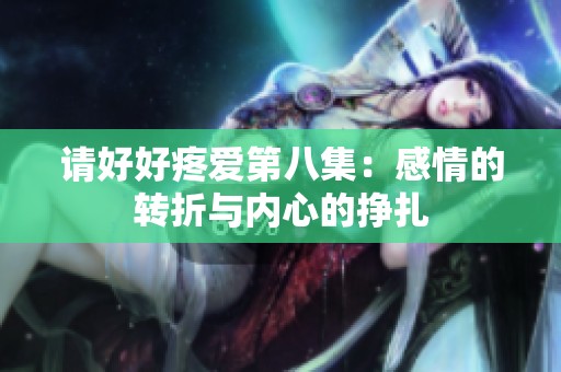 请好好疼爱第八集：感情的转折与内心的挣扎
